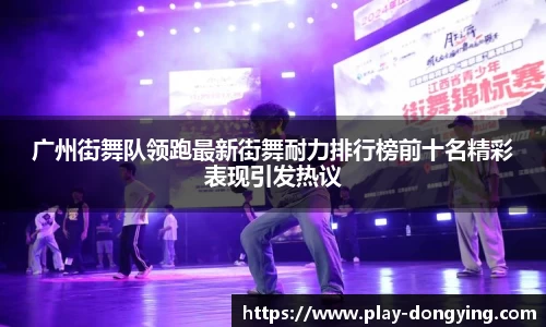 广州街舞队领跑最新街舞耐力排行榜前十名精彩表现引发热议