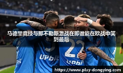 马德里竞技与那不勒斯激战在即谁能在欧战中笑到最后